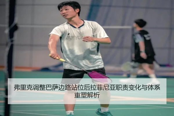 弗里克调整巴萨边路站位后拉菲尼亚职责变化与体系重塑解析