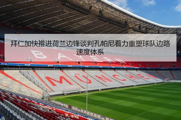 拜仁加快推进荷兰边锋谈判孔帕尼着力重塑球队边路速度体系